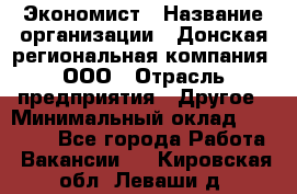 Экономист › Название организации ­ Донская региональная компания, ООО › Отрасль предприятия ­ Другое › Минимальный оклад ­ 23 000 - Все города Работа » Вакансии   . Кировская обл.,Леваши д.